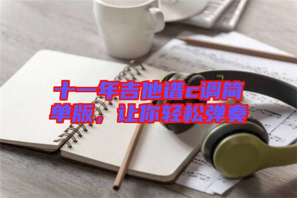 十一年吉他譜c調(diào)簡單版，讓你輕松彈奏