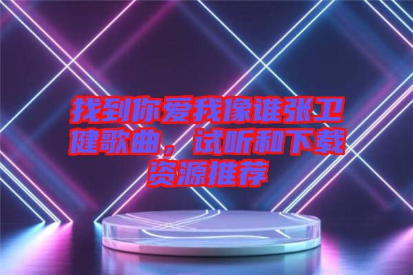 找到你愛我像誰張衛(wèi)健歌曲，試聽和下載資源推薦