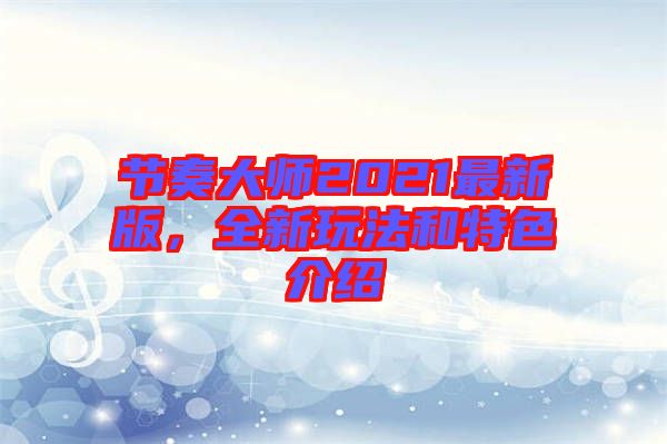 節(jié)奏大師2021最新版，全新玩法和特色介紹