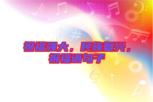 祝福強大，民族復(fù)興，祝福語句子