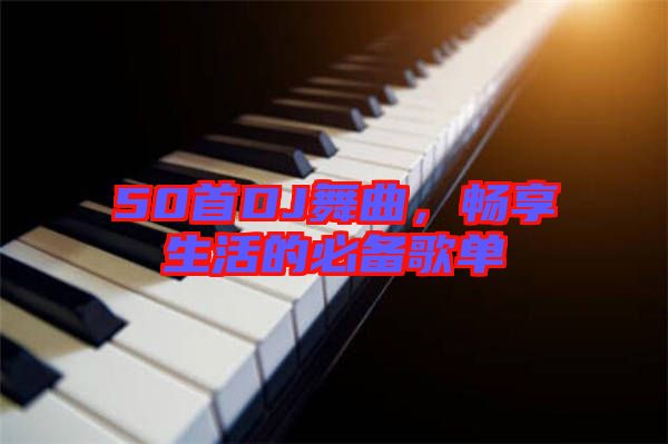 50首DJ舞曲，暢享生活的必備歌單