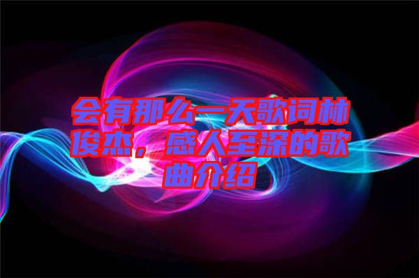 會(huì)有那么一天歌詞林俊杰，感人至深的歌曲介紹