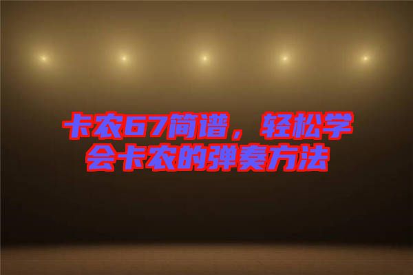 卡農(nóng)67簡(jiǎn)譜，輕松學(xué)會(huì)卡農(nóng)的彈奏方法