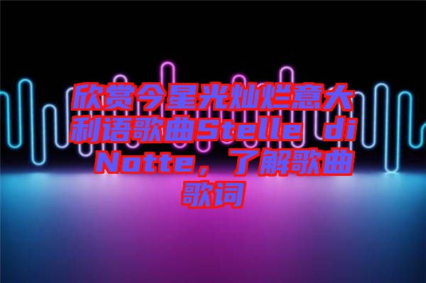 欣賞今星光燦爛意大利語歌曲Stelle di Notte，了解歌曲歌詞