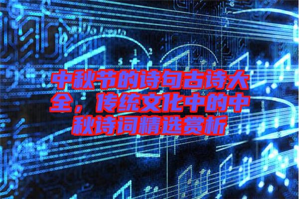 中秋節(jié)的詩句古詩大全，傳統(tǒng)文化中的中秋詩詞精選賞析