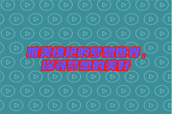唯美驚艷的夢(mèng)想世界，探尋夢(mèng)想的美好