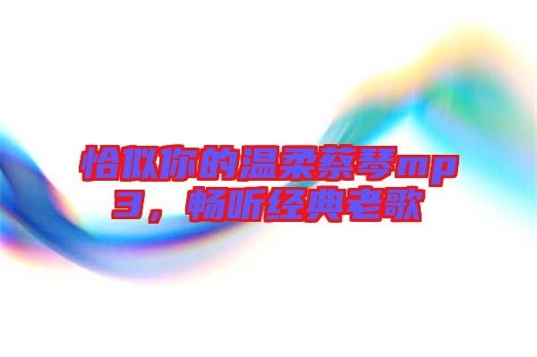 恰似你的溫柔蔡琴mp3，暢聽經(jīng)典老歌