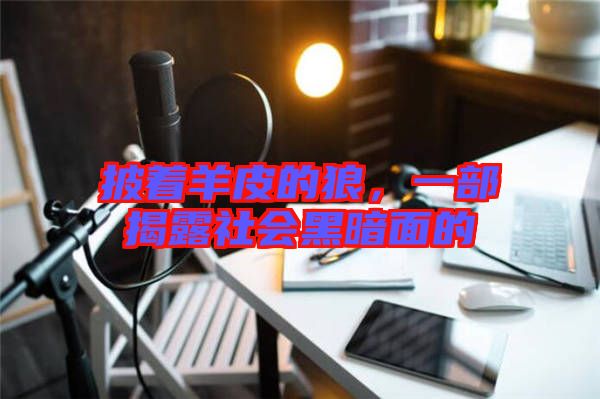 披著羊皮的狼，一部揭露社會黑暗面的