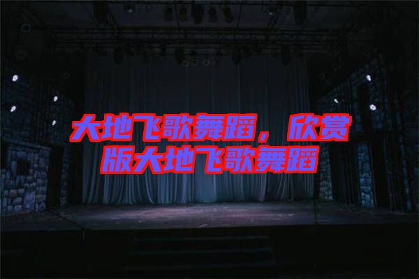 大地飛歌舞蹈，欣賞版大地飛歌舞蹈