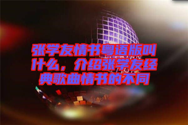 張學(xué)友情書粵語版叫什么，介紹張學(xué)友經(jīng)典歌曲情書的不同