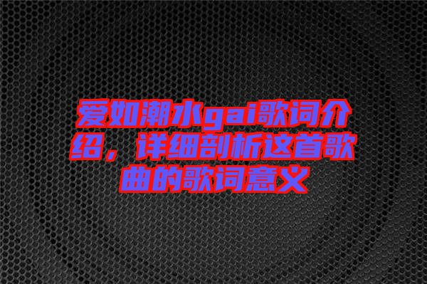 愛如潮水gai歌詞介紹，詳細(xì)剖析這首歌曲的歌詞意義