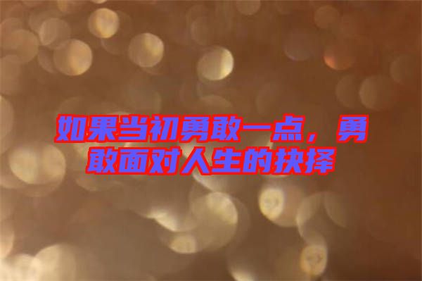 如果當(dāng)初勇敢一點(diǎn)，勇敢面對(duì)人生的抉擇