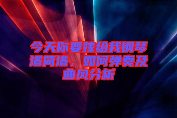 今天你要嫁給我鋼琴譜簡(jiǎn)譜，如何彈奏及曲風(fēng)分析
