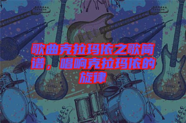 歌曲克拉瑪依之歌簡譜，唱響克拉瑪依的旋律