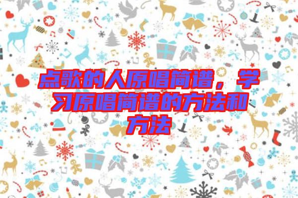 點(diǎn)歌的人原唱簡(jiǎn)譜，學(xué)習(xí)原唱簡(jiǎn)譜的方法和方法