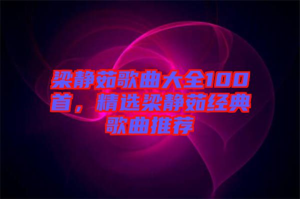 梁靜茹歌曲大全100首，精選梁靜茹經(jīng)典歌曲推薦