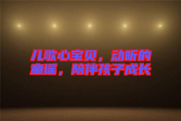 兒歌心寶貝，動(dòng)聽的童謠，陪伴孩子成長