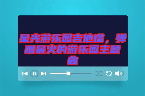 星光游樂園吉他譜，彈唱最火的游樂園主題曲