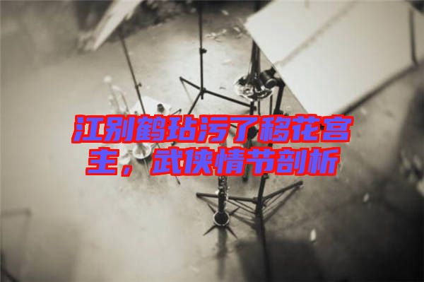 江別鶴玷污了移花宮主，武俠情節(jié)剖析
