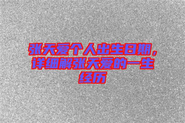 張?zhí)鞇蹅€人出生日期，詳細(xì)解張?zhí)鞇鄣囊簧?jīng)歷