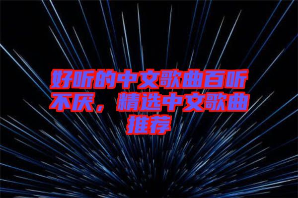 好聽的中文歌曲百聽不厭，精選中文歌曲推薦
