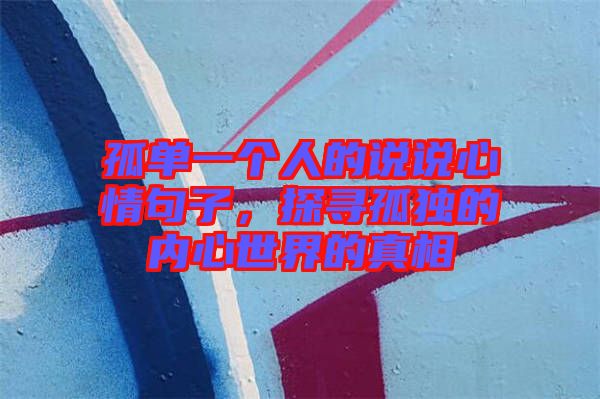 孤單一個(gè)人的說(shuō)說(shuō)心情句子，探尋孤獨(dú)的內(nèi)心世界的真相