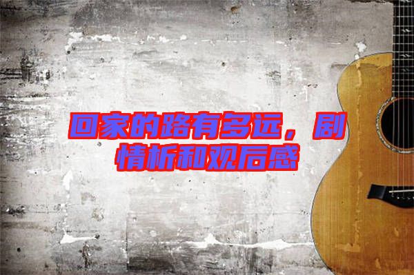 回家的路有多遠(yuǎn)，劇情析和觀后感