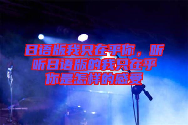 日語版我只在乎你，聽聽日語版的我只在乎你是怎樣的感受