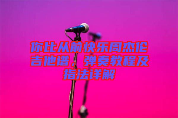你比從前快樂周杰倫吉他譜，彈奏教程及指法詳解