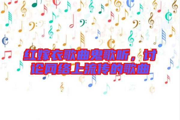紅嫁衣歌曲鬼歌聽(tīng)，討論網(wǎng)絡(luò)上流傳的歌曲