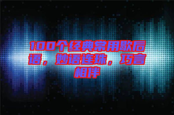 100個(gè)經(jīng)典常用歇后語，妙語連珠，巧言相伴