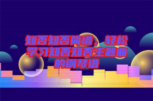 知否知否簡(jiǎn)譜，輕松學(xué)習(xí)知否知否主題曲的鋼琴譜