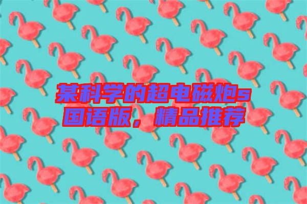 某科學(xué)的超電磁炮s國(guó)語(yǔ)版，精品推薦
