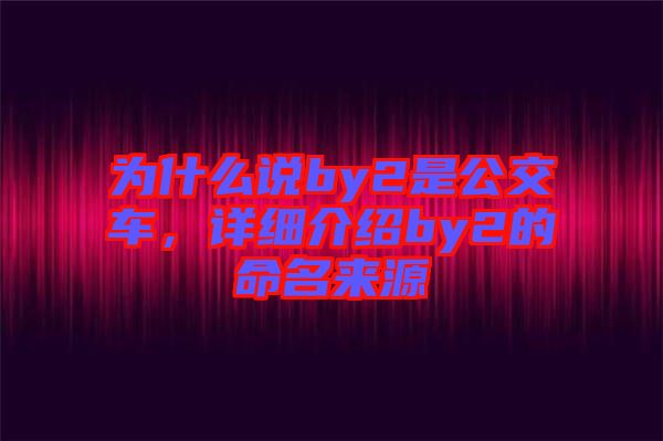 為什么說(shuō)by2是公交車(chē)，詳細(xì)介紹by2的命名來(lái)源