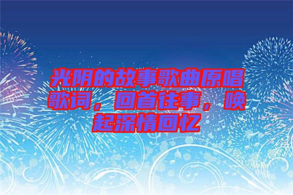 光陰的故事歌曲原唱歌詞，回首往事，喚起深情回憶