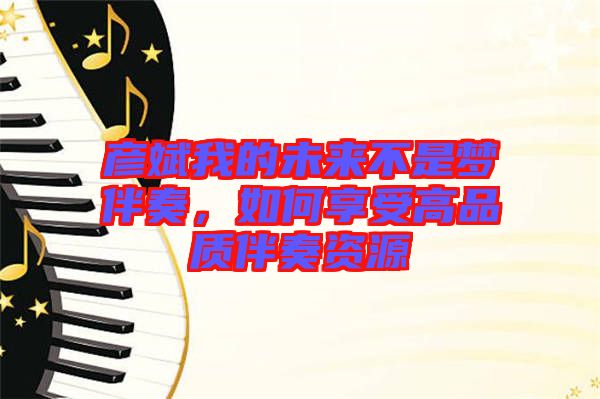 彥斌我的未來不是夢伴奏，如何享受高品質伴奏資源