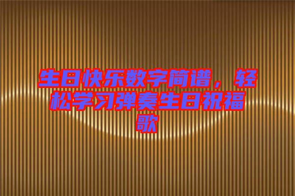 生日快樂數(shù)字簡(jiǎn)譜，輕松學(xué)習(xí)彈奏生日祝福歌