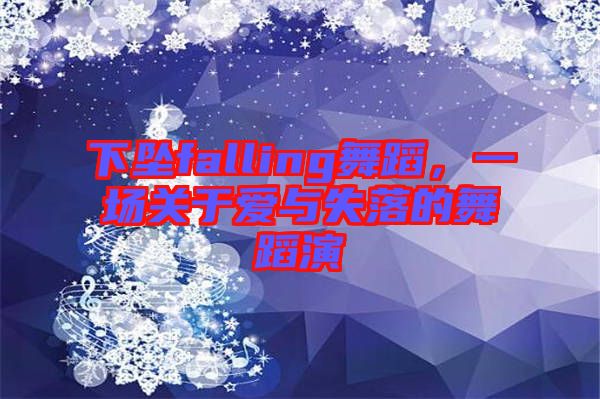 下墜falling舞蹈，一場(chǎng)關(guān)于愛(ài)與失落的舞蹈演