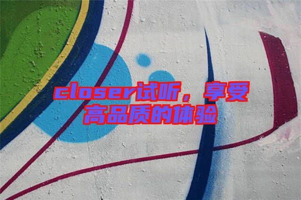 closer試聽，享受高品質(zhì)的體驗(yàn)
