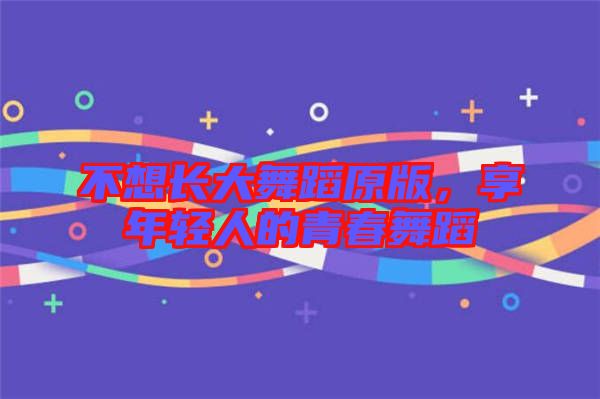 不想長大舞蹈原版，享年輕人的青春舞蹈