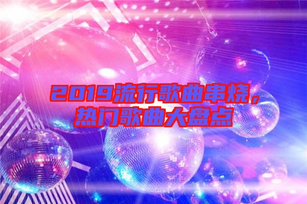2019流行歌曲串燒，熱門歌曲大盤點