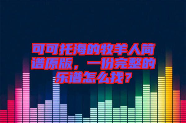可可托海的牧羊人簡譜原版，一份完整的樂譜怎么找？
