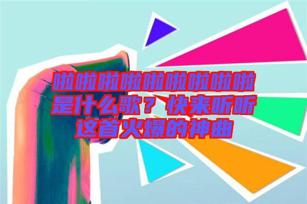 啦啦啦啦啦啦啦啦啦是什么歌？快來聽聽這首火爆的神曲
