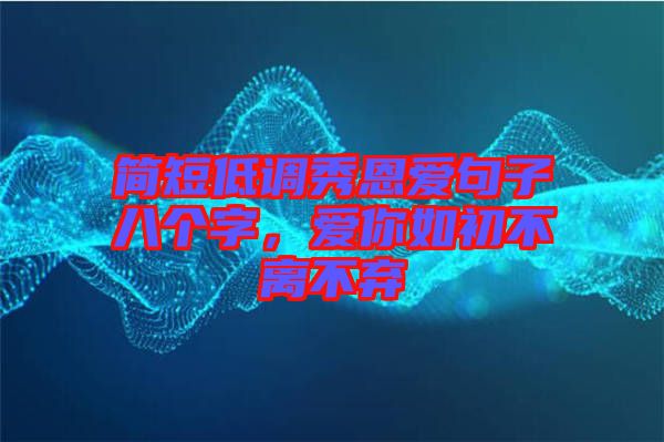 簡短低調(diào)秀恩愛句子八個(gè)字，愛你如初不離不棄