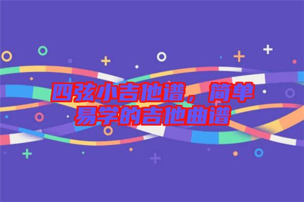 四弦小吉他譜，簡單易學(xué)的吉他曲譜
