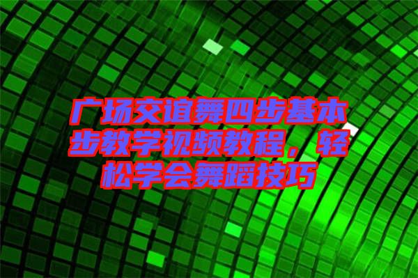 廣場交誼舞四步基本步教學(xué)視頻教程，輕松學(xué)會(huì)舞蹈技巧