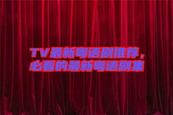 TV最新粵語劇推薦，必看的最新粵語劇集