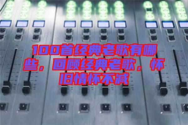 100首經(jīng)典老歌有哪些，回顧經(jīng)典老歌，懷舊情懷不減