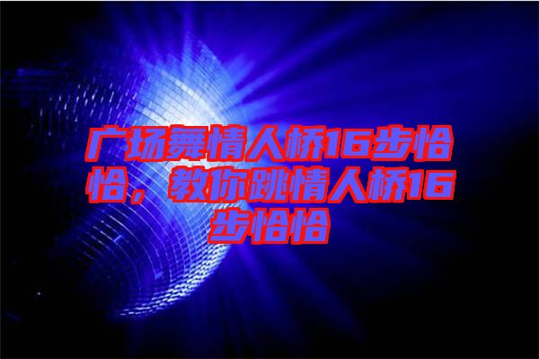 廣場舞情人橋16步恰恰，教你跳情人橋16步恰恰