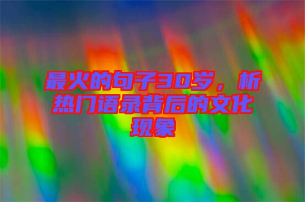 最火的句子30歲，析熱門語錄背后的文化現(xiàn)象